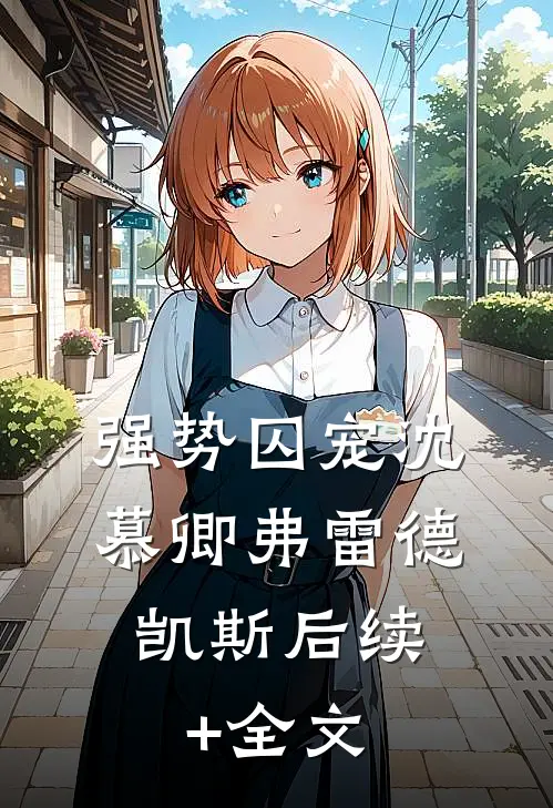 强势囚宠沈慕卿弗雷德.凯斯后续+全文
