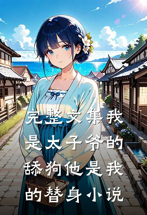 完整文集我是太子爷的舔狗他是我的替身 小说