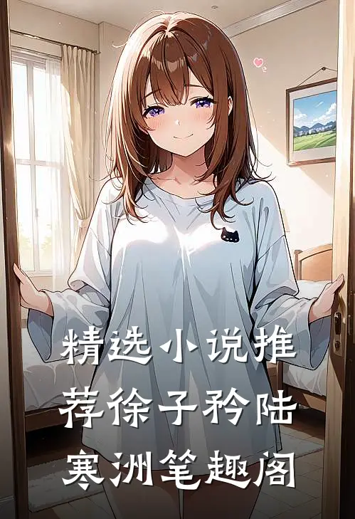 精选小说推荐徐子矜陆寒洲笔趣阁