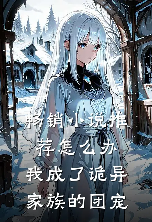 畅销小说推荐怎么办，我成了诡异家族的团宠