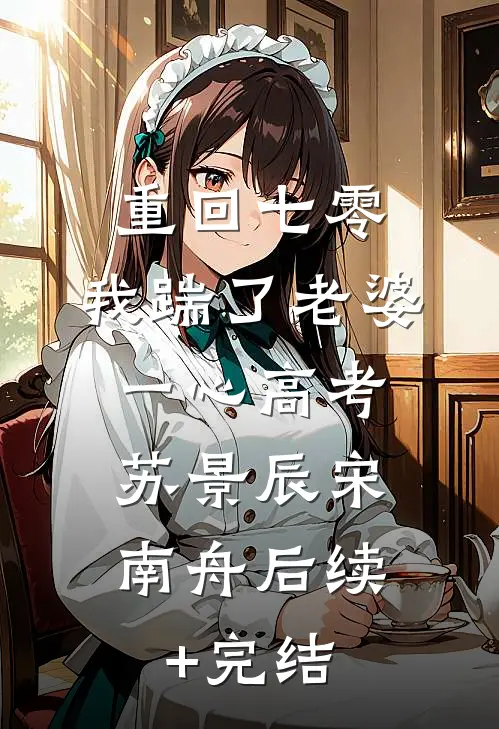 重回七零,我踹了老婆一心高考： 苏景辰宋南舟后续+完结