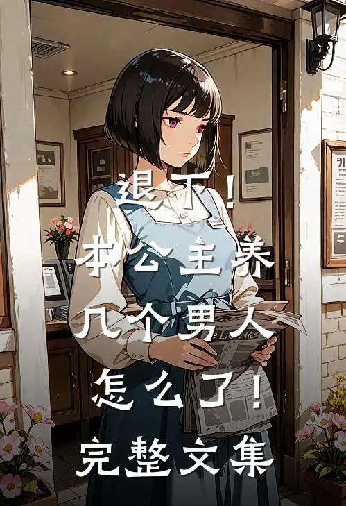 退下！本公主养几个男人怎么了！完整文集