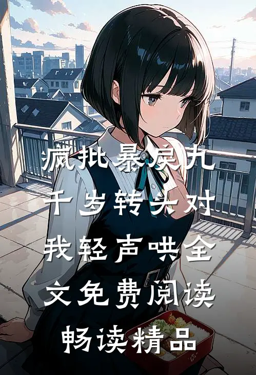 疯批暴戾九千岁转头对我轻声哄全文免费阅读畅读精品