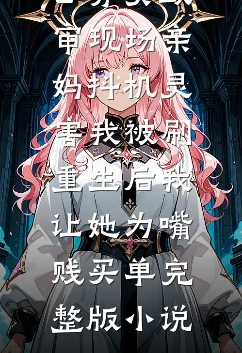 公务员政审现场亲妈抖机灵害我被刷，重生后我让她为嘴贱买单完整版小说