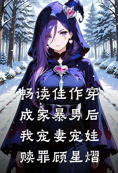 畅读佳作穿成家暴男后我宠妻宠娃赎罪顾星熠