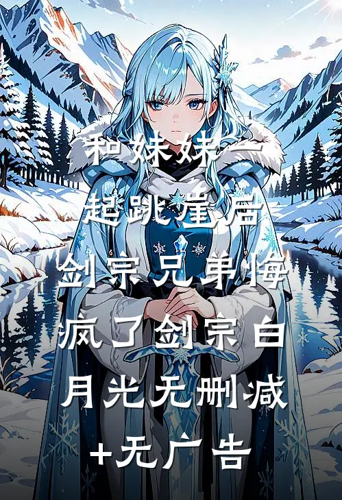 和妹妹一起跳崖后，剑宗兄弟悔疯了剑宗白月光无删减+无广告