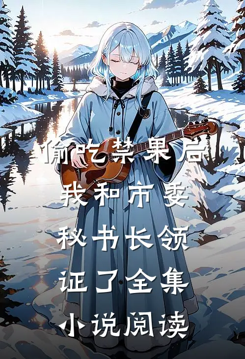 偷吃禁果后，我和市委秘书长领证了全集小说阅读