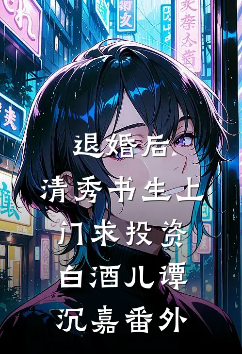 退婚后，清秀书生上门求投资白酒儿谭沉嘉 番外