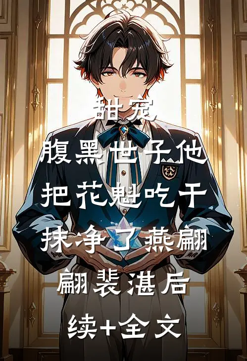 甜宠：腹黑世子他把花魁吃干抹净了燕翩翩裴湛后续+全文