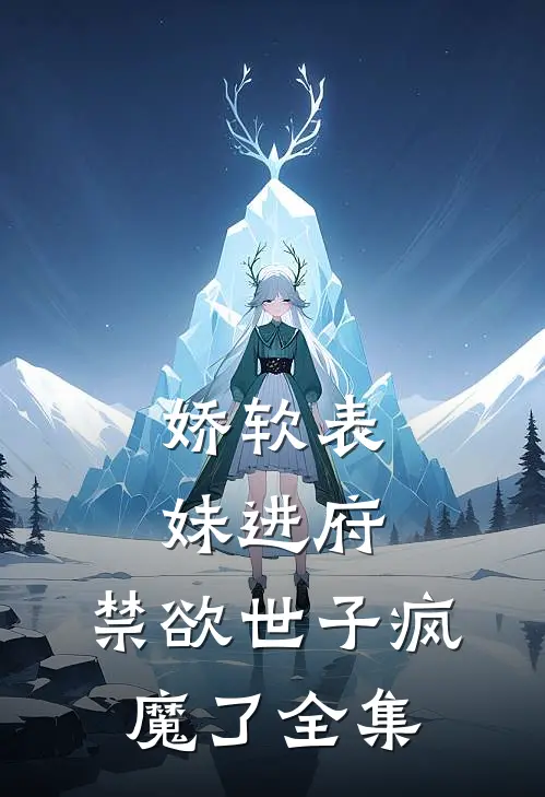 娇软表妹进府：禁欲世子疯魔了 全集