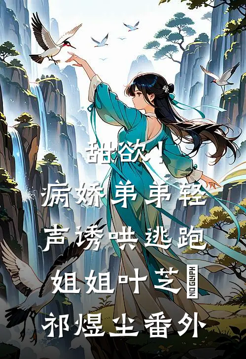 甜欲！病娇弟弟轻声诱哄逃跑姐姐叶芝婳祁煜尘 番外