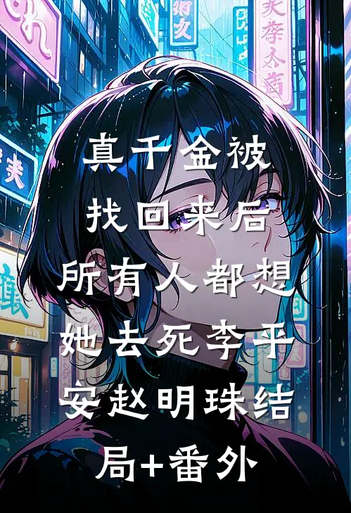 真千金被找回来后，所有人都想她去死李平安赵明珠结局+番外