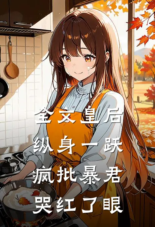 全文皇后纵身一跃，疯批暴君哭红了眼