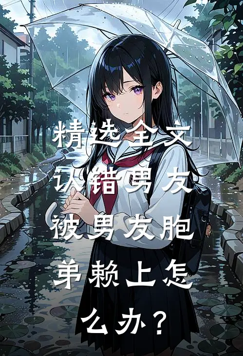 精选全文认错男友，被男友胞弟赖上怎么办？
