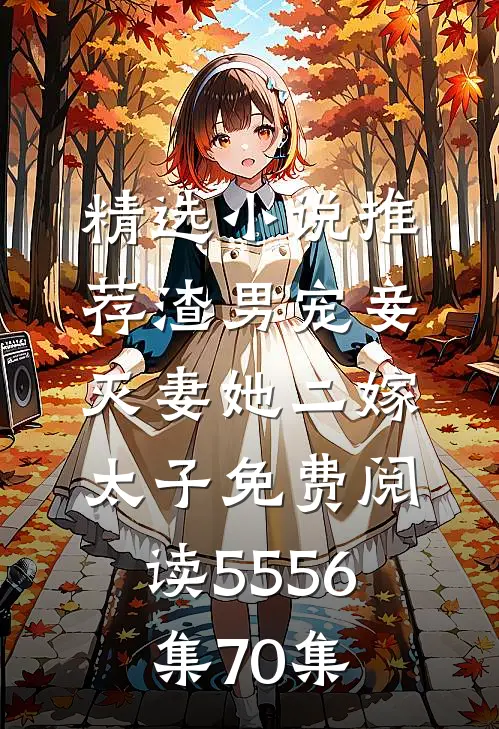 精选小说推荐渣男宠妾灭妻她二嫁太子免费阅读55 56集70集