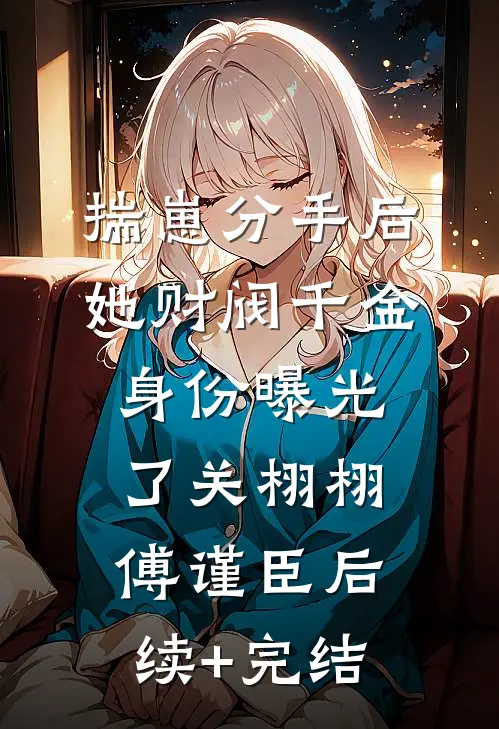 揣崽分手后，她财阀千金身份曝光了关栩栩傅谨臣后续+完结