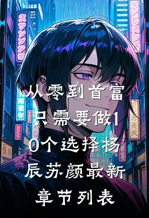 从零到首富，只需要做10个选择杨辰苏颜最新章节列表
