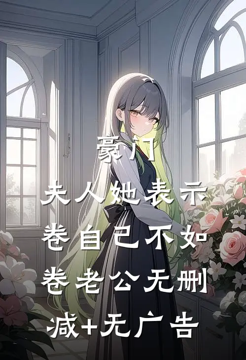 豪门：夫人她表示卷自己不如卷老公无删减+无广告