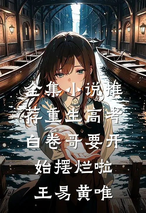 全集小说推荐重生高考白卷哥要开始摆烂啦王易黄唯