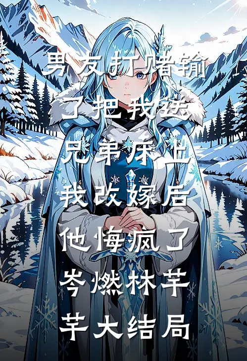 男友打赌输了把我送兄弟床上，我改嫁后他悔疯了岑燃林芊芊大结局