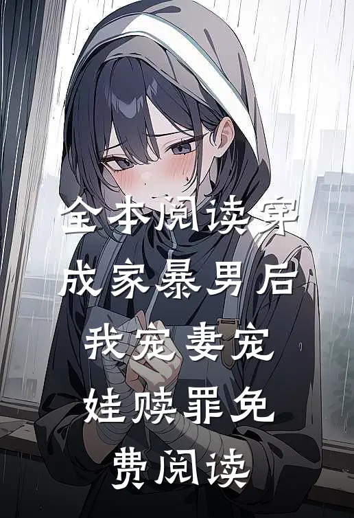 全本阅读穿成家暴男后,我宠妻宠娃赎罪免费阅读