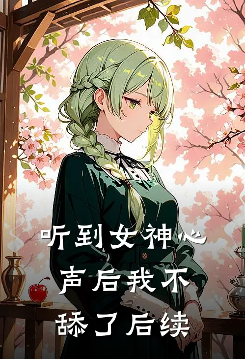 听到女神心声后我不舔了后续