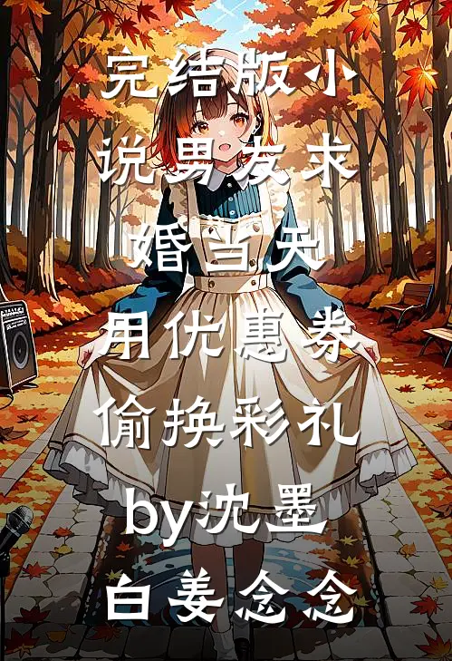 完结版小说男友求婚当天，用优惠券偷换彩礼by沈墨白姜念念
