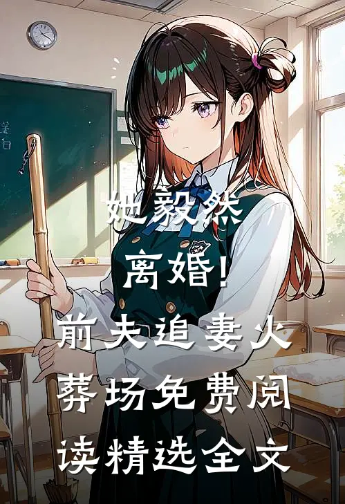 她毅然离婚!前夫追妻火葬场免费阅读精选全文