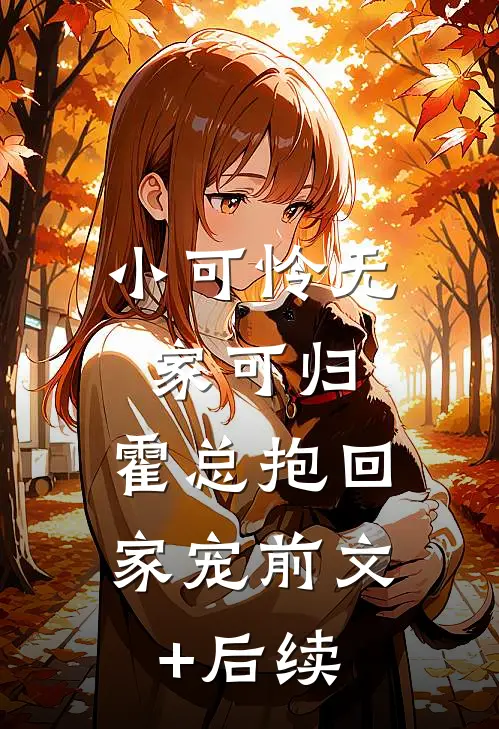 小可怜无家可归，霍总抱回家宠前文+后续