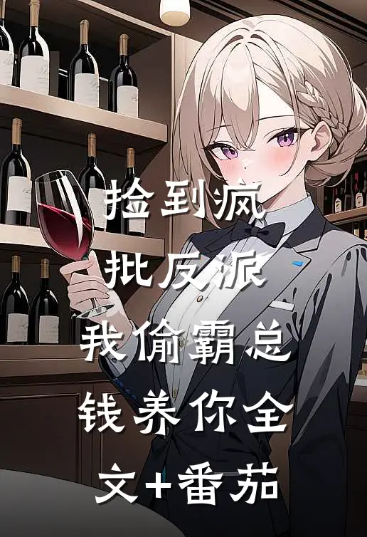 捡到疯批反派，我偷霸总钱养你全文+番茄