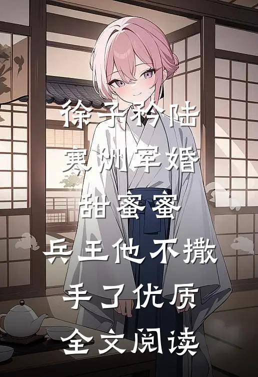 徐子矜陆寒洲军婚甜蜜蜜,兵王他不撒手了优质全文阅读