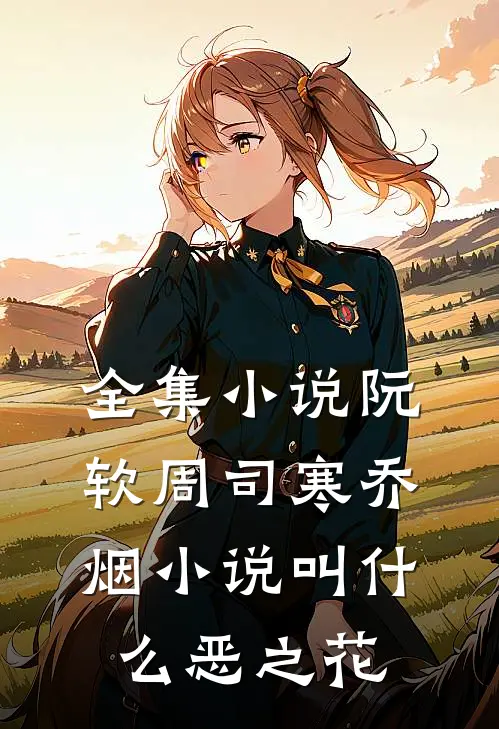 全集小说阮软周司寒乔烟小说叫什么恶之花