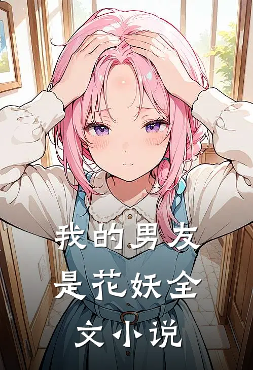我的男友是花妖全文小说