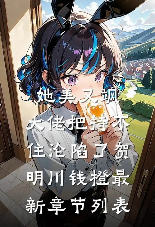 她美又飒，大佬把持不住沦陷了(贺明川钱橙)最新章节列表