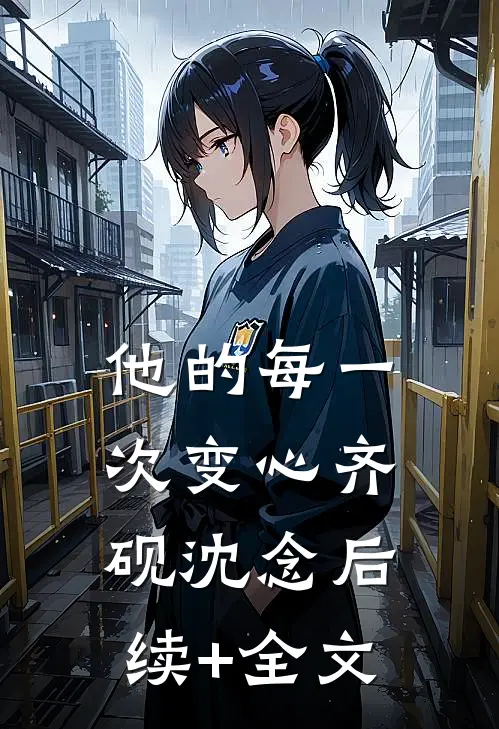 他的每一次变心齐砚沈念后续+全文