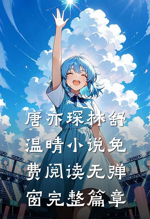 唐亦琛林舒温晴小说免费阅读无弹窗完整篇章