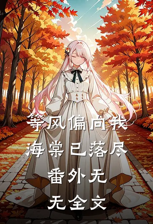 等风偏向我，海棠已落尽： 番外无无全文