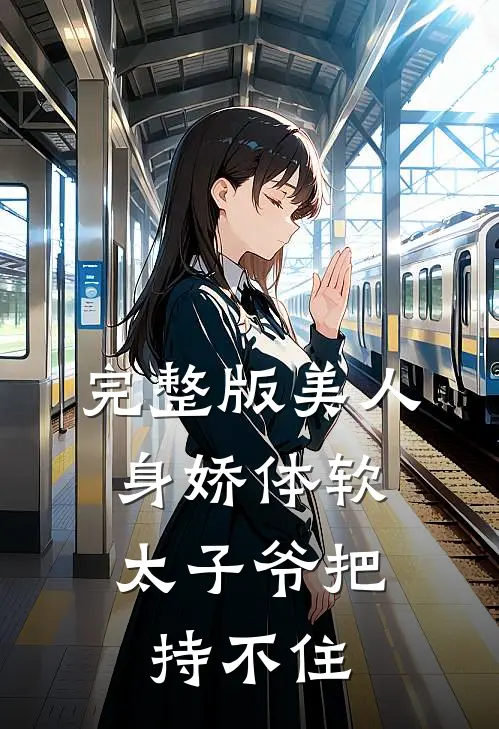 完整版美人身娇体软，太子爷把持不住