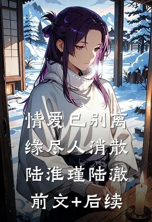 情爱已别离，缘尽人消散陆淮瑾陆澈前文+后续