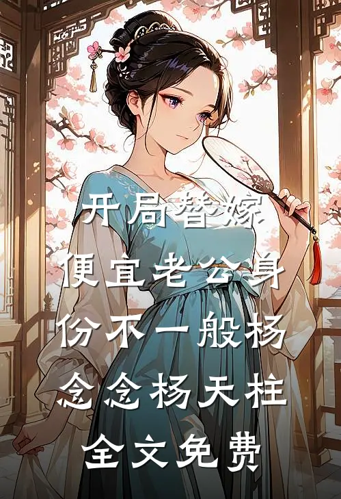 开局替嫁，便宜老公身份不一般杨念念杨天柱全文免费