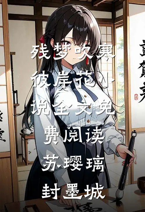 残梦吹寒彼岸花小说全文免费阅读苏璎璃封墨城