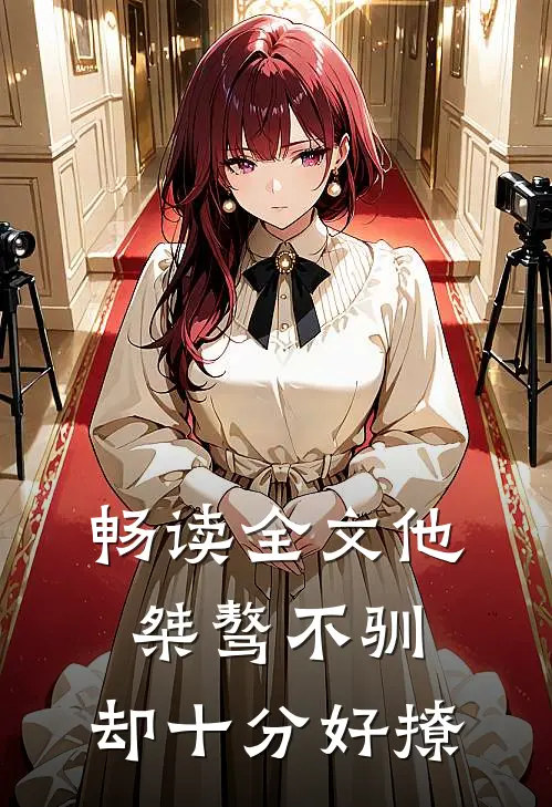畅读全文他桀骜不驯，却十分好撩
