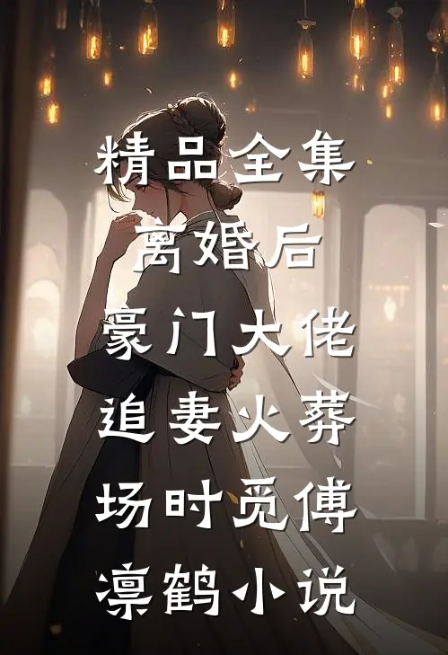 精品全集离婚后,豪门大佬追妻火葬场时觅傅凛鹤小说