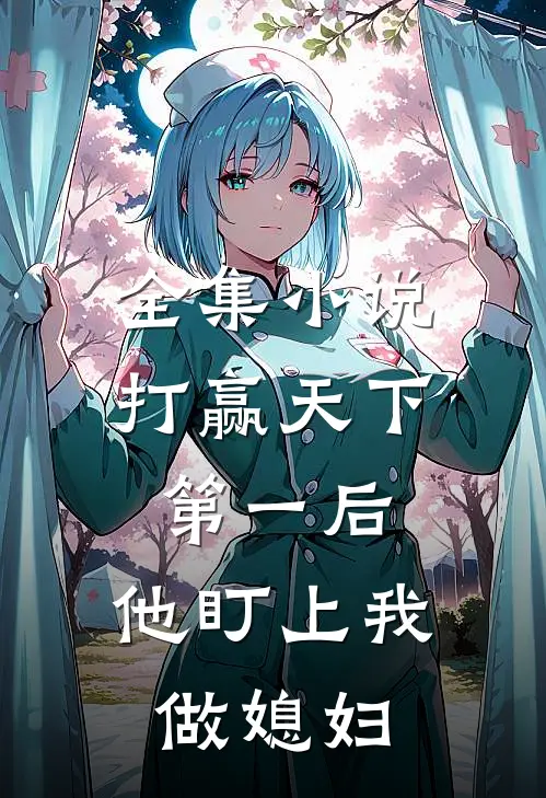 全集小说打赢天下第一后，他盯上我做媳妇