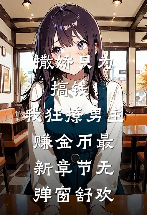 撒娇只为搞钱！我狂撩男主赚金币最新章节无弹窗舒欢