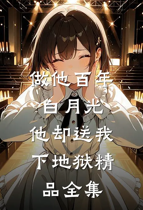做他百年白月光,他却送我下地狱精品全集