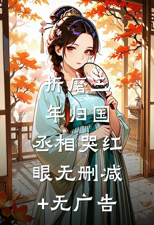 折磨三年归国，丞相哭红眼无删减+无广告