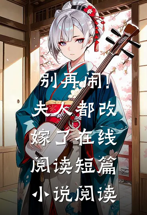 别再闹!夫人都改嫁了在线阅读短篇小说阅读