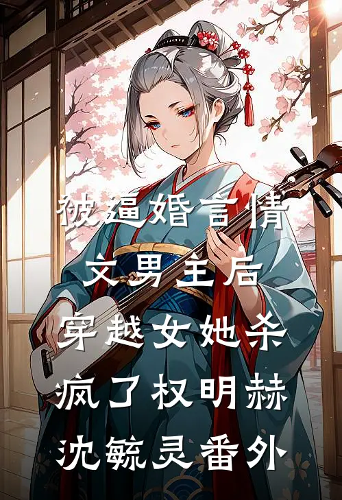 被逼婚言情文男主后，穿越女她杀疯了权明赫沈毓灵番外