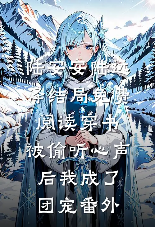 陆安安陆远泽结局免费阅读穿书：被偷听心声后我成了团宠番外
